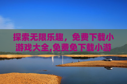 探索无限乐趣，免费下载小游戏大全,免费免下载小游戏