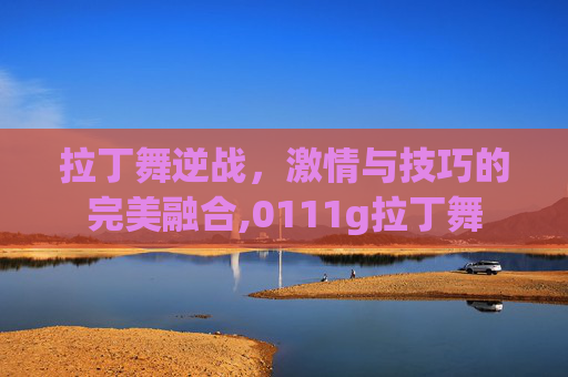 拉丁舞逆战，激情与技巧的完美融合,0111g拉丁舞