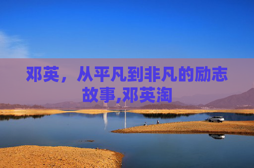 邓英，从平凡到非凡的励志故事,邓英淘