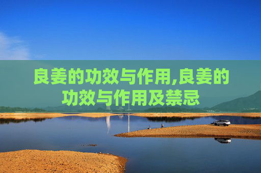 良姜的功效与作用,良姜的功效与作用及禁忌
