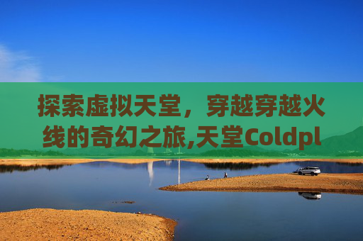 探索虚拟天堂，穿越穿越火线的奇幻之旅,天堂Coldplay
