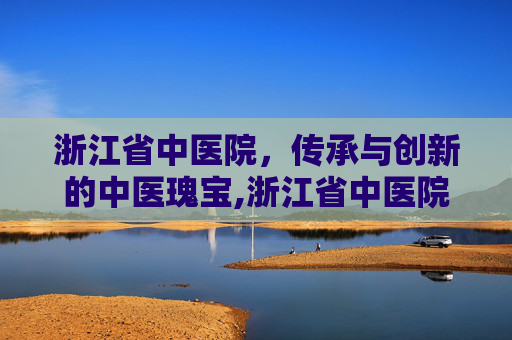 浙江省中医院，传承与创新的中医瑰宝,浙江省中医院西溪院区