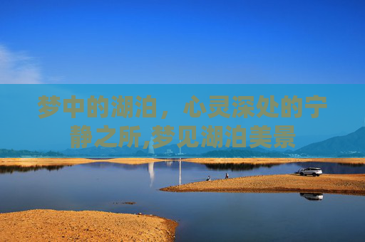 梦中的湖泊，心灵深处的宁静之所,梦见湖泊美景