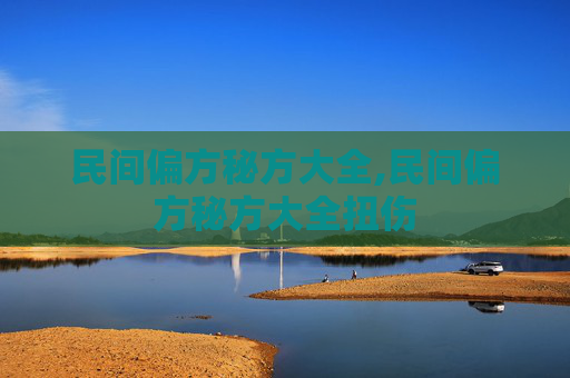 民间偏方秘方大全,民间偏方秘方大全扭伤