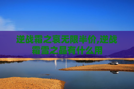 逆战霜之哀无限半价,逆战霜雪之晶有什么用