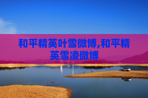 和平精英叶雪微博,和平精英雪凌微博