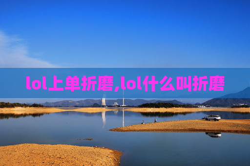 lol上单折磨,lol什么叫折磨