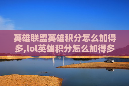 英雄联盟英雄积分怎么加得多,lol英雄积分怎么加得多的