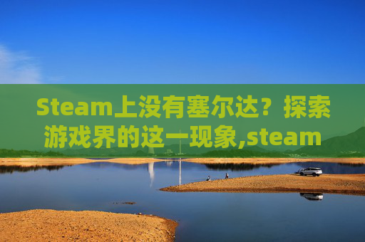 Steam上没有塞尔达？探索游戏界的这一现象,steam没有塞尔达吗