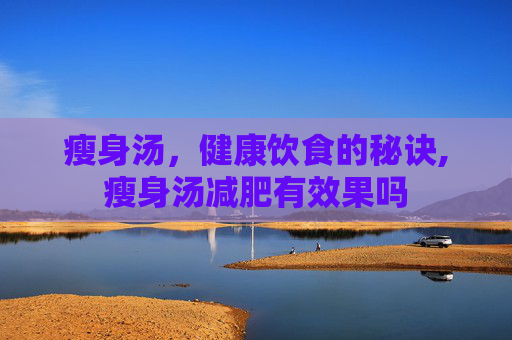 瘦身汤，健康饮食的秘诀,瘦身汤减肥有效果吗