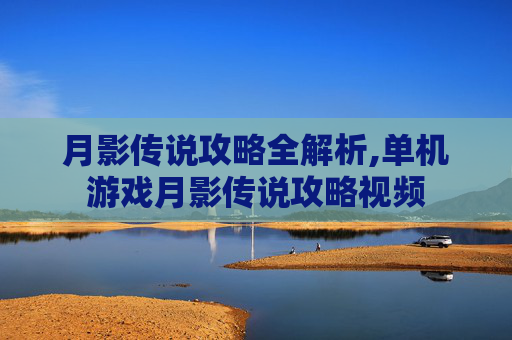 月影传说攻略全解析,单机游戏月影传说攻略视频