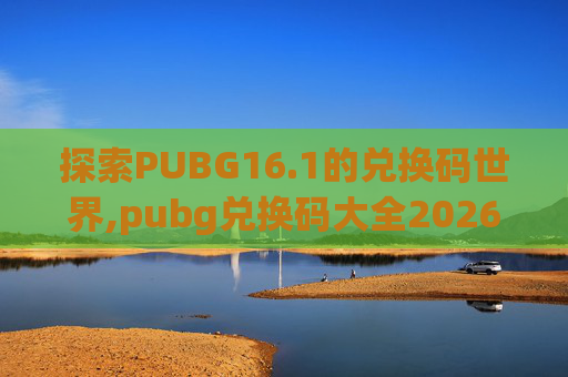 探索PUBG16.1的兑换码世界,pubg兑换码大全2026
