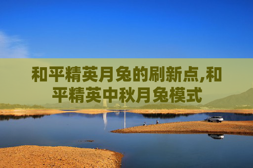 和平精英月兔的刷新点,和平精英中秋月兔模式