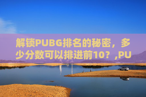 解锁PUBG排名的秘密，多少分数可以排进前10？,PUBG多少级可以打排位