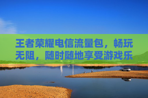 王者荣耀电信流量包，畅玩无阻，随时随地享受游戏乐趣,王者荣耀流量包订购