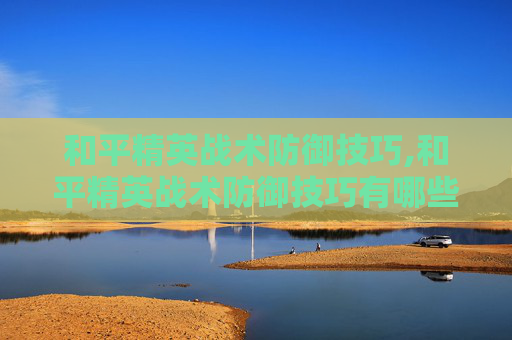 和平精英战术防御技巧,和平精英战术防御技巧有哪些