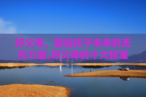好父母，塑造孩子未来的无形力量,好父母的十大标准