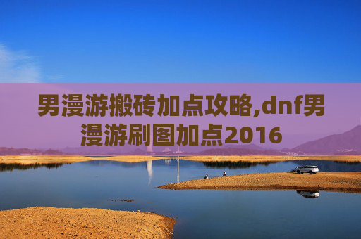 男漫游搬砖加点攻略,dnf男漫游刷图加点2016