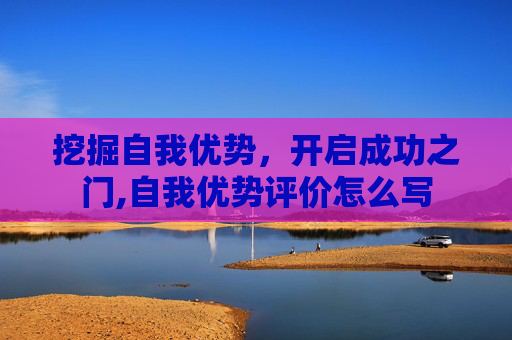 挖掘自我优势，开启成功之门,自我优势评价怎么写