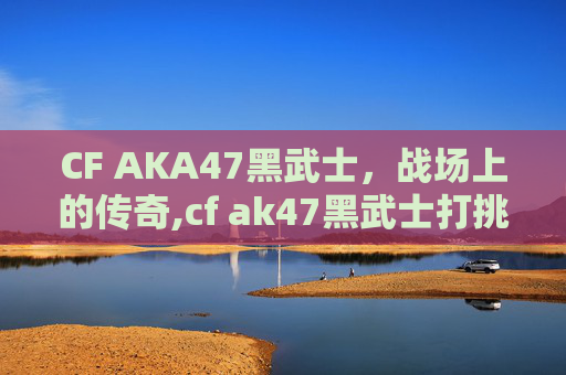 CF AKA47黑武士，战场上的传奇,cf ak47黑武士打挑战怎么样