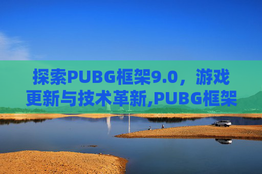 探索PUBG框架9.0，游戏更新与技术革新,PUBG框架4.0最新版本更新内容