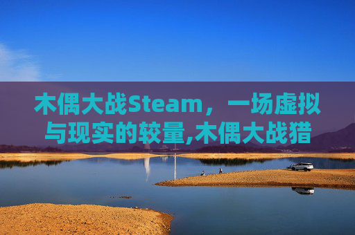 木偶大战Steam，一场虚拟与现实的较量,木偶大战猎月人