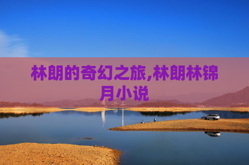 林朗的奇幻之旅,林朗林锦月小说