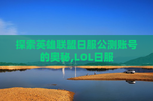 探索英雄联盟日服公测账号的奥秘,LOL日服