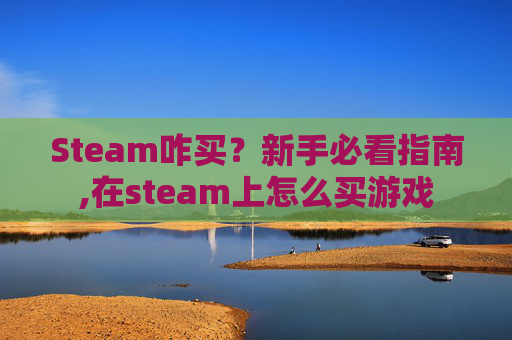 Steam咋买？新手必看指南,在steam上怎么买游戏