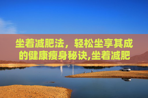 坐着减肥法，轻松坐享其成的健康瘦身秘诀,坐着减肥法姿势