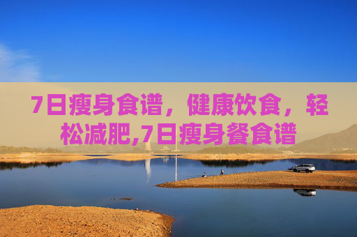 7日瘦身食谱，健康饮食，轻松减肥,7日瘦身餐食谱