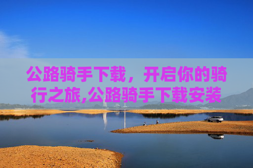公路骑手下载，开启你的骑行之旅,公路骑手下载安装