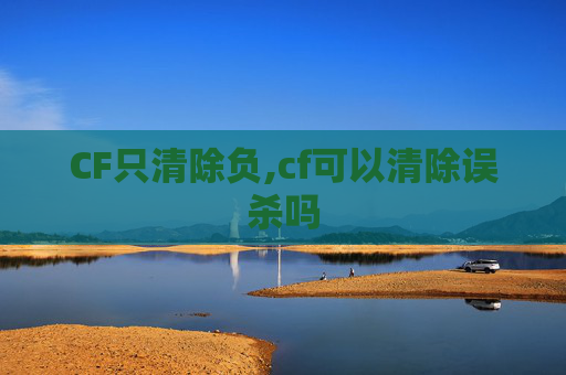 CF只清除负,cf可以清除误杀吗