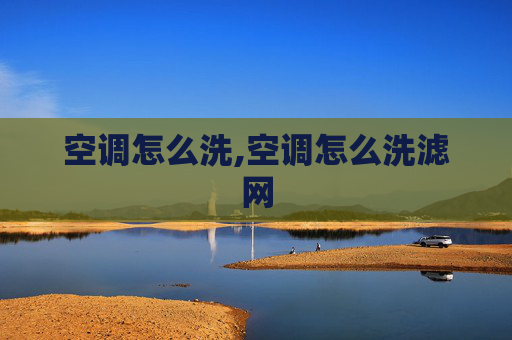空调怎么洗,空调怎么洗滤网 空调怎么洗,空调怎么洗滤网