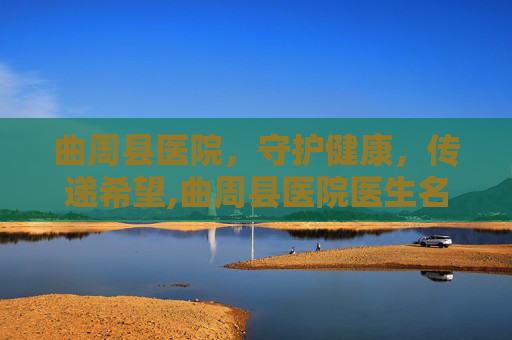 曲周县医院，守护健康，传递希望,曲周县医院医生名单