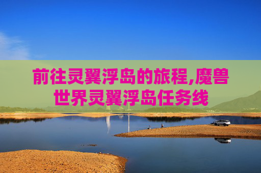 前往灵翼浮岛的旅程,魔兽世界灵翼浮岛任务线