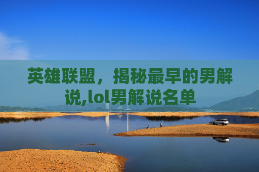 英雄联盟，揭秘最早的男解说,lol男解说名单