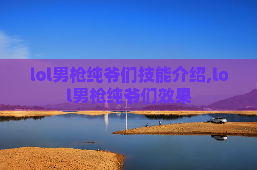 lol男枪纯爷们技能介绍,lol男枪纯爷们效果