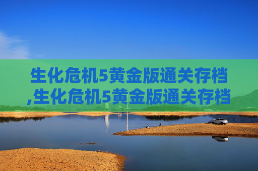 生化危机5黄金版通关存档,生化危机5黄金版通关存档在哪 生化危机5黄金版通关存档,生化危机5黄金版通关存档在哪