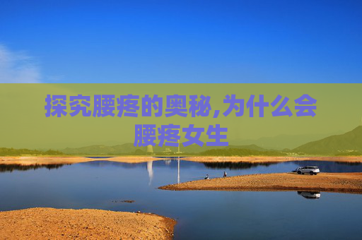 探究腰疼的奥秘,为什么会腰疼女生