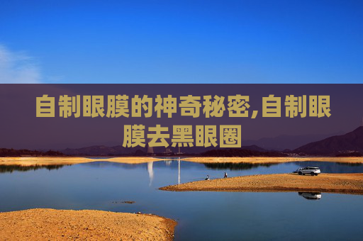 自制眼膜的神奇秘密,自制眼膜去黑眼圈 自制眼膜的神奇秘密,自制眼膜去黑眼圈