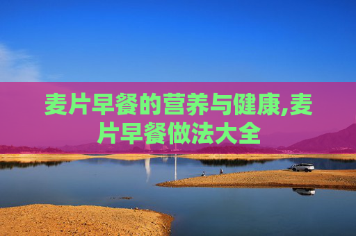 麦片早餐的营养与健康,麦片早餐做法大全 麦片早餐的营养与健康,麦片早餐做法大全