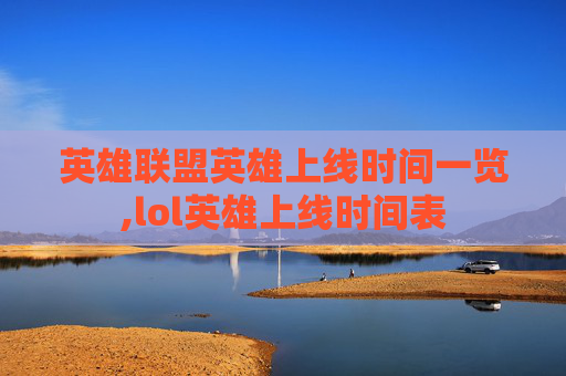 英雄联盟英雄上线时间一览,lol英雄上线时间表