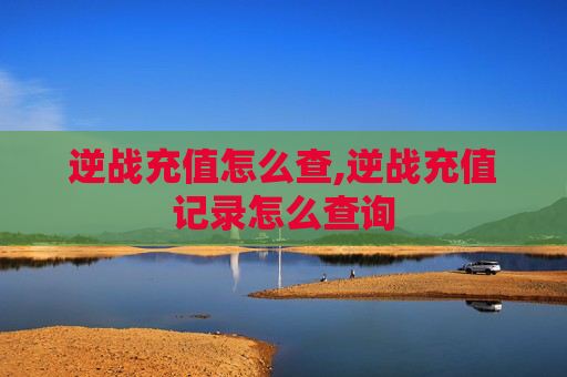 逆战充值怎么查,逆战充值记录怎么查询 逆战充值怎么查,逆战充值记录怎么查询