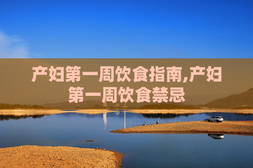 产妇第一周饮食指南,产妇第一周饮食禁忌 产妇第一周饮食指南,产妇第一周饮食禁忌