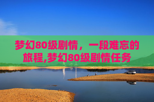 梦幻80级剧情,一段难忘的旅程,梦幻80级剧情任务 梦幻80级剧情,一段难忘的旅程,梦幻80级剧情任务