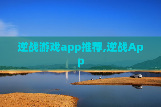 逆战游戏app推荐,逆战App