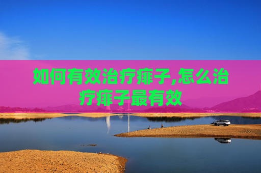 如何有效治疗痱子,怎么治疗痱子最有效 如何有效治疗痱子,怎么治疗痱子最有效