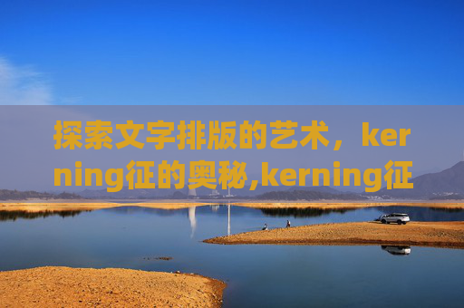 探索文字排版的艺术,kerning征的奥秘,kerning征阳性属于 探索文字排版的艺术,kerning征的奥秘,kerning征阳性属于