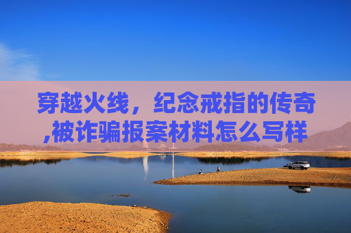 穿越火线，纪念戒指的传奇,被诈骗报案材料怎么写样本